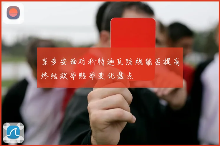 京多安面对科特迪瓦防线能否提高终结效率赔率变化盘点